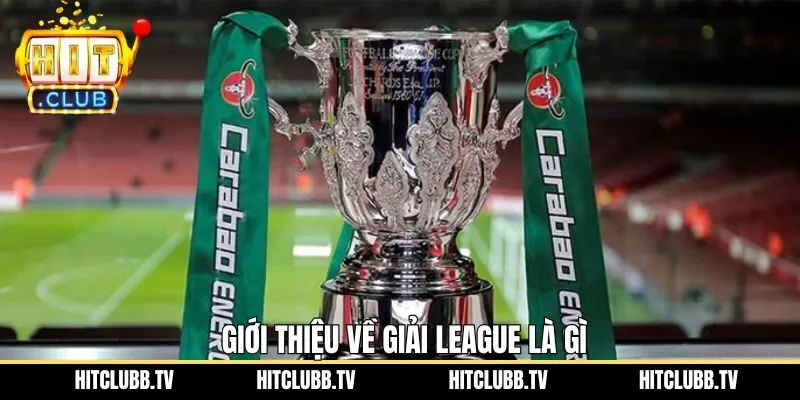Tổng quan đôi nét cơ bản về giải đấu League Cup