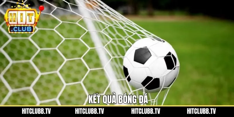 Kết Quả Bóng Đá - Cập Nhật Tỷ Số Nhanh Chóng Tại Hitclub